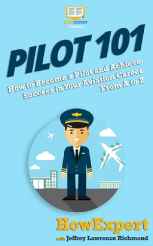 Kniha Pilot 101: How to Become a Pilot and Achieve Success in Your Aviation Career From A to Z Howexpert