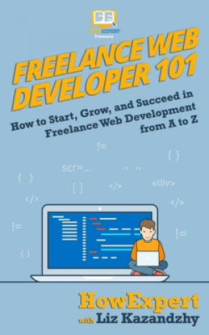 Kniha Freelance Web Developer 101: How to Start, Grow, and Succeed in Freelance Web Development from A to Z Howexpert