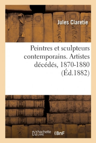 Książka Peintres Et Sculpteurs Contemporains. Artistes Decedes, 1870-1880 CLARETIE-J