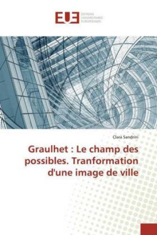 Knjiga Graulhet : Le champ des possibles. Tranformation d'une image de ville Clara Sandrini