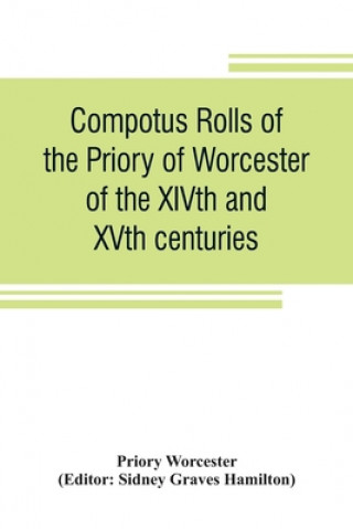 Kniha Compotus rolls of the Priory of Worcester, of the XIVth and XVth centuries Sidney Graves Hamilton