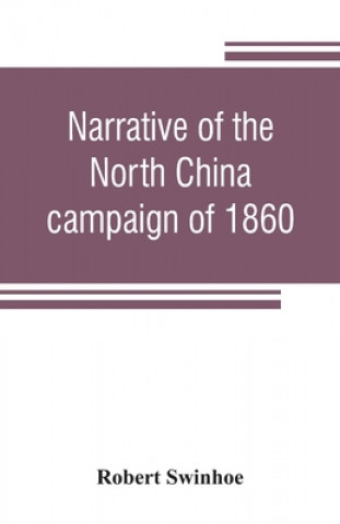 Kniha Narrative of the North China campaign of 1860; containing personal experiences of Chinese character, and of the moral and social condition of the coun ROBERT SWINHOE