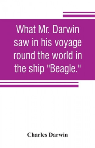 Książka What Mr. Darwin saw in his voyage round the world in the ship Beagle. Charles Darwin