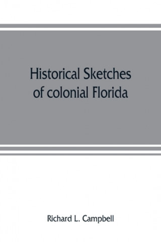 Könyv Historical sketches of colonial Florida RICHARD L. CAMPBELL