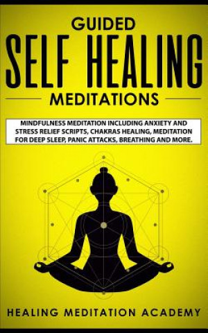 Książka Guided Self Healing Meditations: Mindfulness Meditation Including Anxiety and Stress Relief Scripts, Chakras Healing, Meditation for Deep Sleep, Panic Healing Meditation Academy