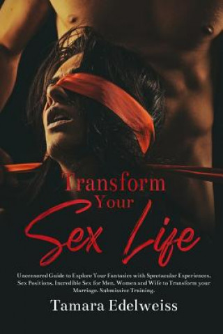 Carte Transform Your Sex Life: Uncensored Guide to Explore Your Fantasies with Spectacular Experiences, Sex Positions, Incredible Sex for Men, Women Tamara Edelweiss