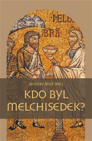 Kniha Kdo byl Melchisedek? Jaroslav Brož