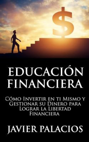 Kniha Educación Financiera: Cómo Invertir en ti Mismo y Gestionar su Dinero para Lograr la libertad Financiera Javier Palacios