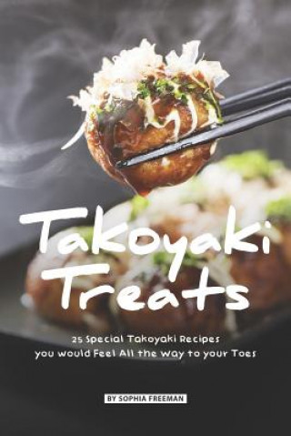 Könyv Takoyaki Treats: 25 Special Takoyaki Recipes you would Feel All the Way to your Toes Sophia Freeman