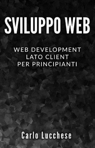 Könyv Sviluppo Web: Web Development Lato Client per Principianti - Contiene HTML & CSS, JavaScript e AngularJS Carlo Lucchese