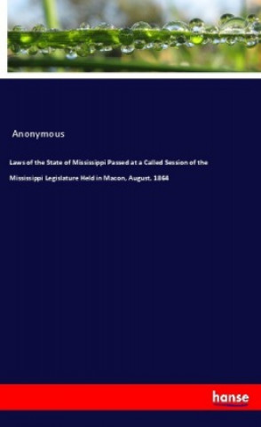 Kniha Laws of the State of Mississippi Passed at a Called Session of the Mississippi Legislature Held in Macon, August, 1864 Anonym