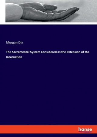 Kniha Sacramental System Considered as the Extension of the Incarnation Morgan Dix