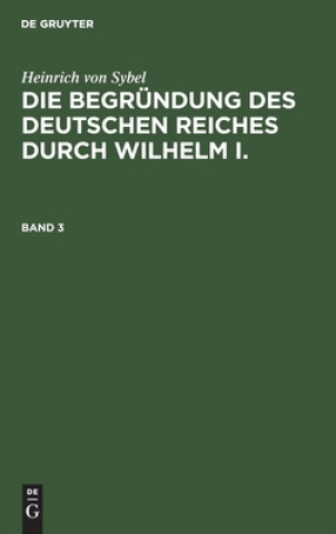 Buch Heinrich Von Sybel: Die Begrundung Des Deutschen Reiches Durch Wilhelm I.. Band 3 