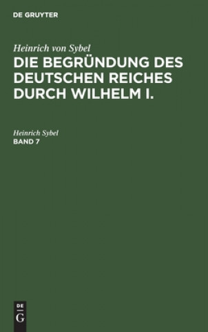 Knjiga Heinrich Von Sybel: Die Begrundung Des Deutschen Reiches Durch Wilhelm I.. Band 7 