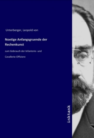 Kniha Noetige Anfangsgruende der Rechenkunst Leopold von Unterberger