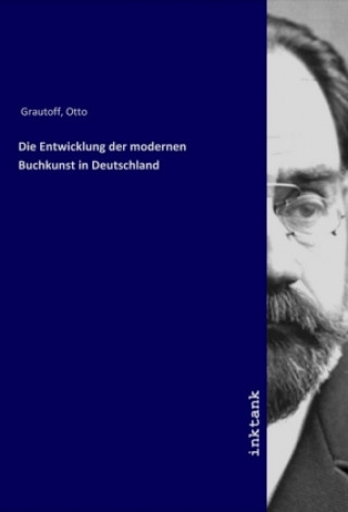 Kniha Die Entwicklung der modernen Buchkunst in Deutschland Otto Grautoff