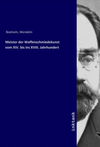 Kniha Meister der Waffenschmiedekunst vom XIV. bis ins XVIII. Jahrhundert Wendelin Boeheim