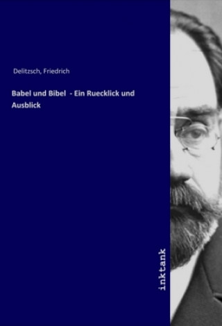 Kniha Babel und Bibel  - Ein Ruecklick und Ausblick Friedrich Delitzsch