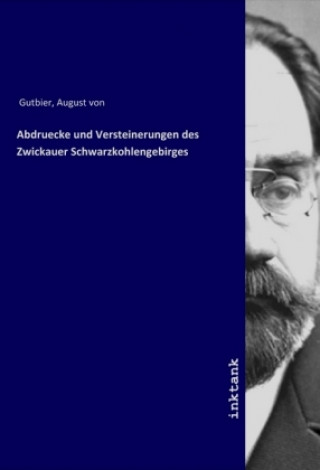 Kniha Abdruecke und Versteinerungen des Zwickauer Schwarzkohlengebirges August von Gutbier