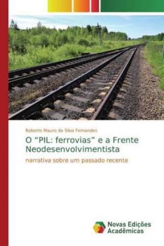 Kniha O ?PIL: ferrovias? e a Frente Neodesenvolvimentista Roberto Mauro da Silva Fernandes