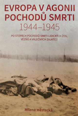 Kniha Evropa v agonii pochodů smrti 1944 - 1945 Milena Městecká