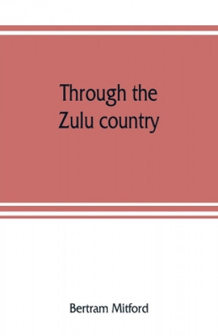 Könyv Through the Zulu country; its battlefields and its people BERTRAM MITFORD