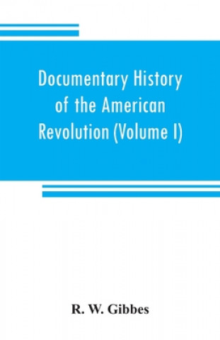 Könyv Documentary history of the American revolution R. W. GIBBES