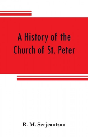 Kniha history of the Church of St. Peter, Northampton, together with the Chapels of Kingsthorpe and Upton R. M. SERJEANTSON