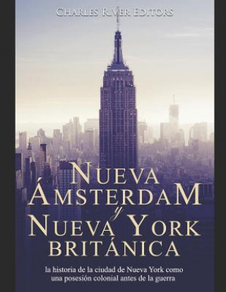 Carte Nueva Ámsterdam y Nueva York británica: la historia de la ciudad de Nueva York como una posesión colonial antes de la guerra revolucionaria Charles River Editors