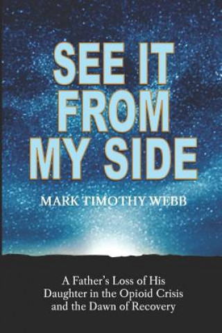 Kniha See It From My Side: A Father's Loss of His Daughter in the Opioid Crisis and the Dawn of Recovery Mark Timothy Webb