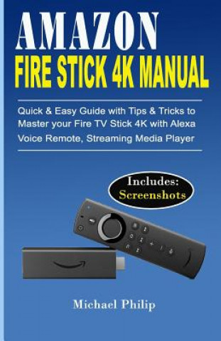 Könyv Amazon Fire Stick 4k Manual: Quick & Easy Guide with Tips &Tricks to Master your Fire TV Stick 4k with Alexa Voice Remote, Streaming Media Player Michael Philip