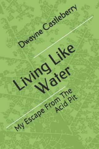 Libro Living Like Water: My Escape From The Acid Pit Dwayne Castleberry