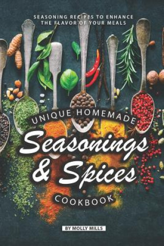 Knjiga Unique Homemade Seasonings and Spices Cookbook: Seasoning Recipes to Enhance the Flavor of Your Meals Molly Mills