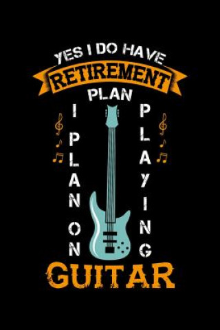 Kniha Yes I Do Have A Retirement Plan I Plan On Playing Guitar: 120 Pages I 6x9 I Karo I Funny Grandpa Leaving Job & Fingerboard Gift Funny Notebooks