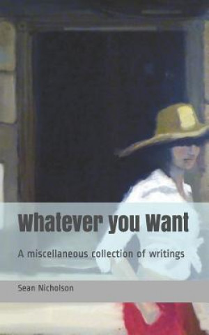 Carte Whatever you Want: A miscellaneous collection of writings Sean Nicholson
