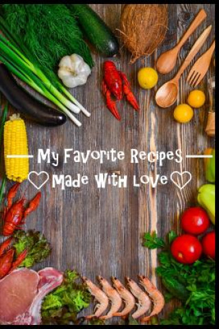Книга My Favorite Recipes. Made With Love.: (6 x 9) Recipe Book (109 Pages) to Write Down All of Your Favorite Recipes. Record the Ingredients, Cooking Dire The Love Chef