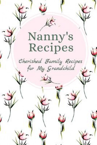 Kniha Nanny's Recipes Cherished Family Recipes for My Grandchild: Recipe Books To Write In Stylesia Publishing