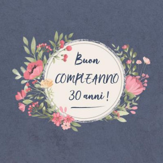 Knjiga Buon COMPLEANNO 30 anni !: Il mio bel libro degli ospiti: un ricordo molto speciale per il mio giorno d'onore - per figlio, figlia, nipote, figli Francesco Ricci Bruno