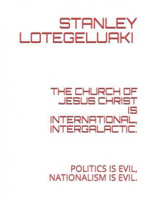Carte The Church of Jesus Christ Is International, Intergalactic.: Politics Is Evil, Nationalism Is Evil. Stanley Ole Lotegeluaki