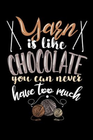 Könyv Yarn Is Like Chocolate You Can Never Have Too Much: 120 Pages I 6x9 I Dot Grid I Funny Needlework, Dressmaker & Quilting Gifts Funny Notebooks