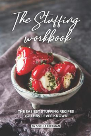 Kniha The Stuffing Workbook: The Easiest Stuffing Recipes You Have Ever Known Sophia Freeman