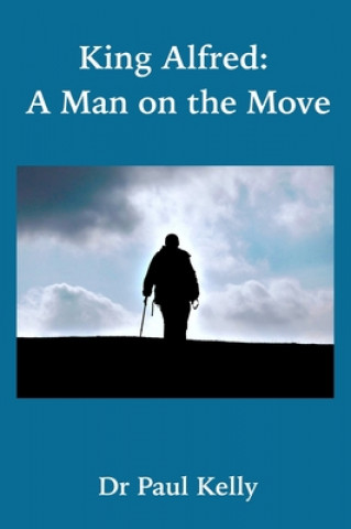 Book King Alfred: A Man on the Move Paul Kelly