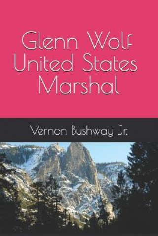 Könyv Glenn Wolf United States Marshall Vernon B Bushway Jr