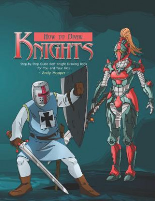 Kniha How to Draw Knights Step-by-Step Guide: Best Knight Drawing Book for You and Your Kids Andy Hopper