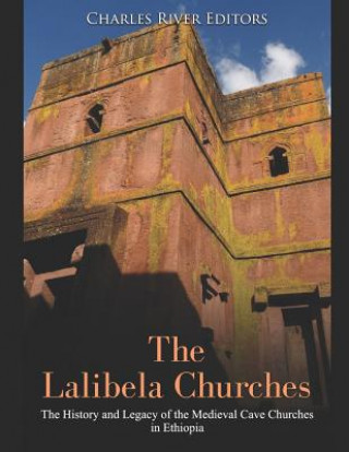 Könyv The Lalibela Churches: The History and Legacy of the Medieval Cave Churches in Ethiopia Charles River Editors
