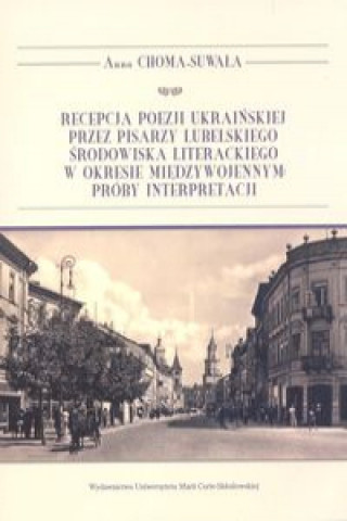 Carte Recepcja poezji ukraińskiej przez pisarzy lubelskiego środowiska literackiego w okresie międzywojennym Choma-Suwała Anna