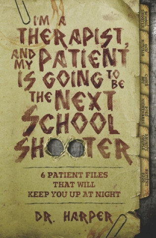 Book I'm a Therapist, and My Patient is Going to be the Next School Shooter: 6 Patient Files That Will Keep You Up At Night 