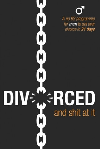 Buch Divorced and Shit at it: A No BS Programme for Men to Get Over Divorce in 21 Days 