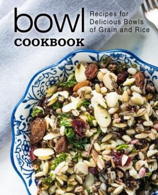 Carte Bowl Cookbook: Recipes for Delicious Bowls of Grain and Rice (2nd Edition) Booksumo Press