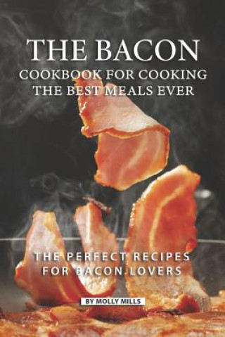 Kniha The Bacon Cookbook for Cooking the Best Meals Ever: The Perfect Recipes for Bacon Lovers Molly Mills